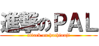 進撃のＰＡＬ (attack on hachiouji)