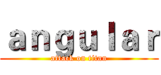 ａｎｇｕｌａｒ (attack on titan)