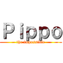 Ｐｉｐｐｏ (the impossible)