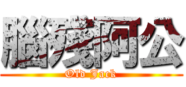腦殘阿公 (Old Jack)