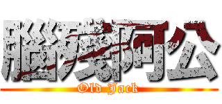 腦殘阿公 (Old Jack)