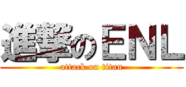進撃のＥＮＬ (attack on titan)