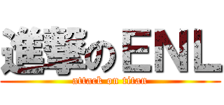 進撃のＥＮＬ (attack on titan)