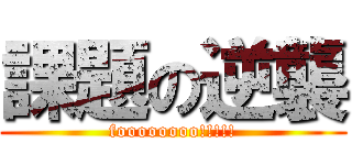 課題の逆襲 (foooooooo!!!!!)