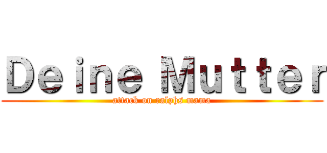 Ｄｅｉｎｅ Ｍｕｔｔｅｒ (attack on ralphs mama)