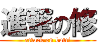 進撃の修 (attack on butti)