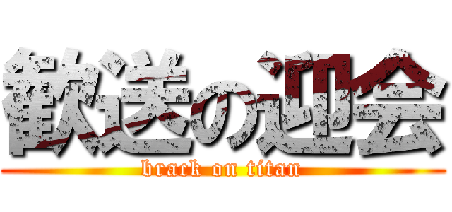 歓送の迎会 (brack on titan)