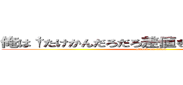 俺は†たけかんだろだろ差値を巣を釣り地を地† (attack on titan)