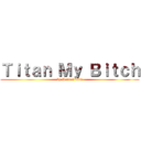 Ｔｉｔａｎ Ｍｙ Ｂｉｔｃｈ (by Darren Lim)