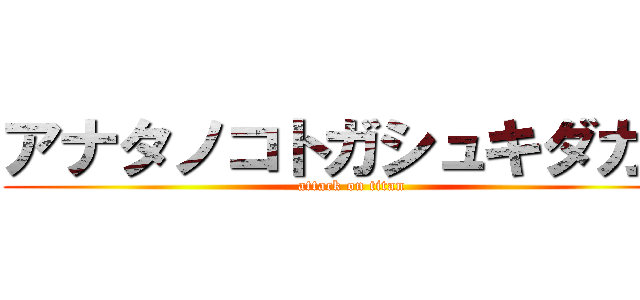 アナタノコトガシュキダカラ (attack on titan)