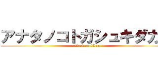 アナタノコトガシュキダカラ (attack on titan)