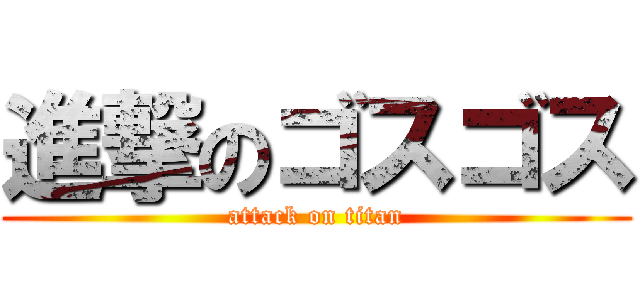 進撃のゴスゴス (attack on titan)