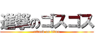 進撃のゴスゴス (attack on titan)