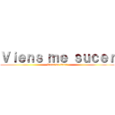 Ｖｉｅｎｓ ｍｅ ｓｕｃｅｒ (Viens me sucer)