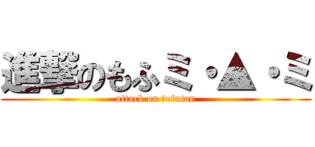 進撃のもふミ・▲・ミ (attack on ｍofutan)