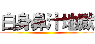 白身鼻汁地獄 ()