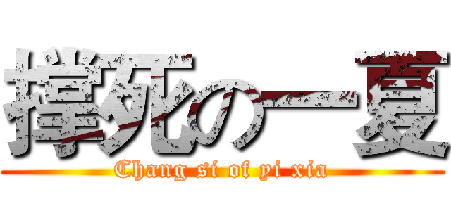 撑死の一夏 (Chang si of yi xia)