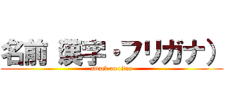 名前（漢字・フリガナ） (attack on titan)