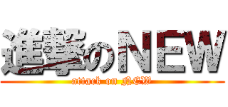 進撃のＮＥＷ (attack on NEW)