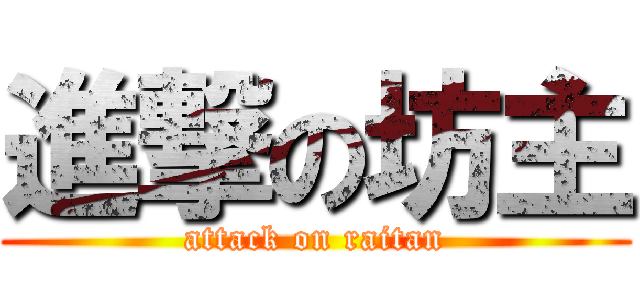 進撃の坊主 (attack on raitan)