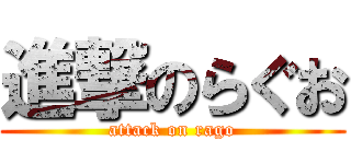 進撃のらぐお (attack on rago)