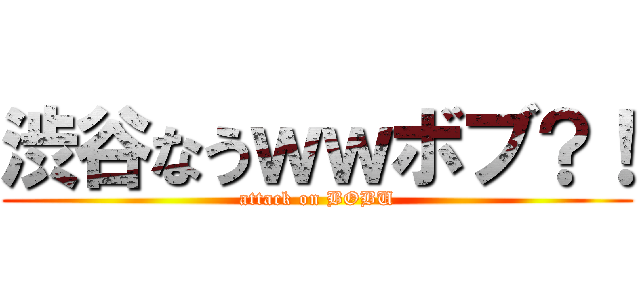 渋谷なうｗｗボブ？！ (attack on BOBU)