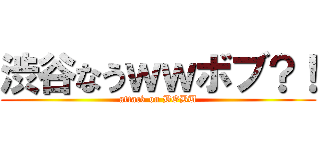 渋谷なうｗｗボブ？！ (attack on BOBU)