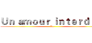 Ｕｎ ａｍｏｕｒ ｉｎｔｅｒｄｉｔ
 (Un)
