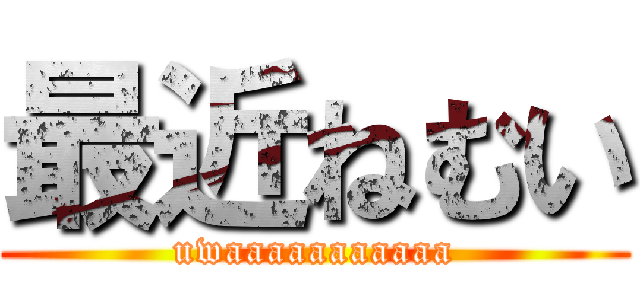 最近ねむい (uwaaaaaaaaaaa)