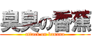 臭臭の香蕉 (attack on banana)