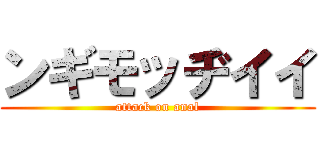 ンギモッヂイイ (attack on anal)