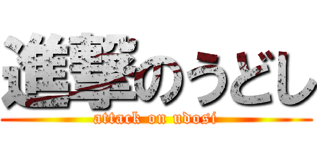 進撃のうどし (attack on udosi)