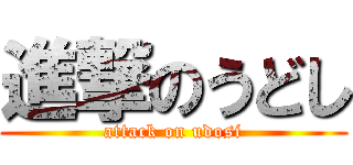 進撃のうどし (attack on udosi)