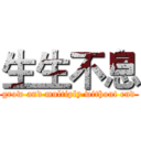 生生不息 (grow and multiply without end)