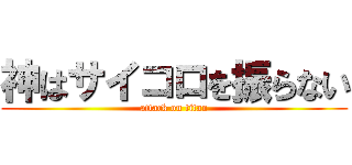 神はサイコロを振らない (attack on titan)