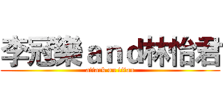 李冠樂ａｎｄ林怡君 (attack on titan)