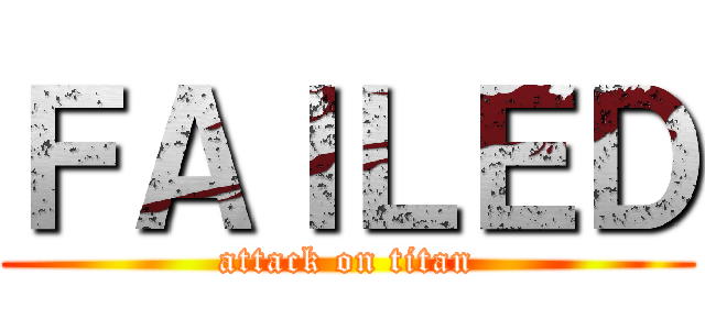 ＦＡＩＬＥＤ (attack on titan)