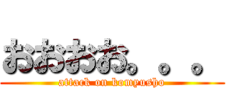 おおおお。。。 (attack on komyusho)