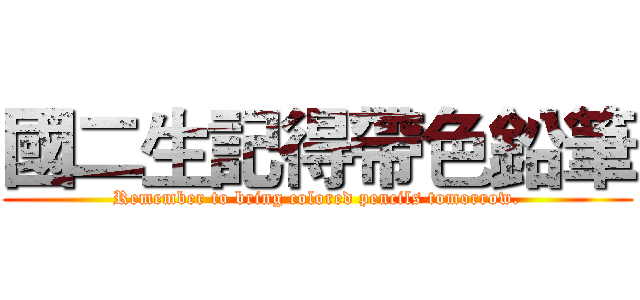 國二生記得帶色鉛筆 (Remember to bring colored pencils tomorrow.)