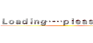 Ｌｏａｄｉｎｇ……ｐｌｅａｓｅ ｗａｉｔ (··········)