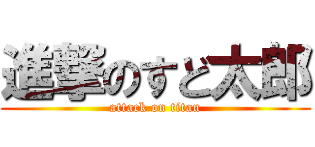 進撃のすど太郎 (attack on titan)