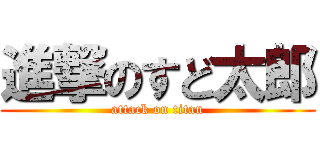 進撃のすど太郎 (attack on titan)