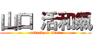 山口 活和氣 (attack on titan)