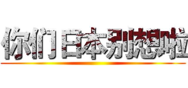 你们日本别想啦 ()