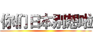 你们日本别想啦 ()