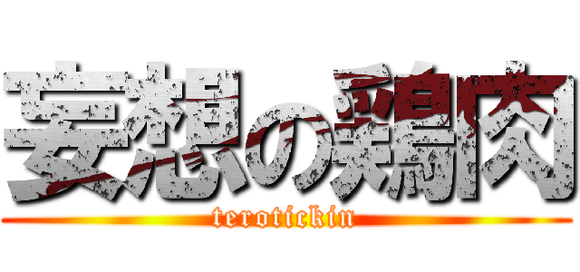 妄想の鶏肉 (terotickin)