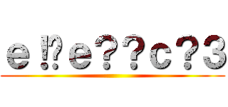 ｅ！�ｅ？？ｃ？３ ()