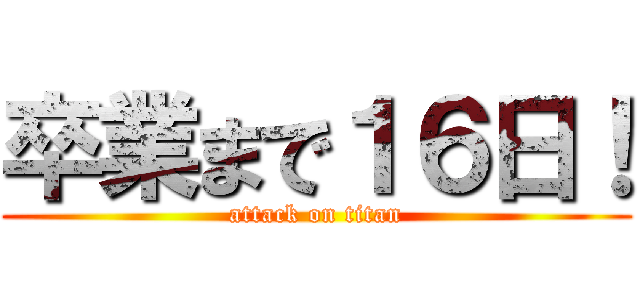 卒業まで１６日！ (attack on titan)