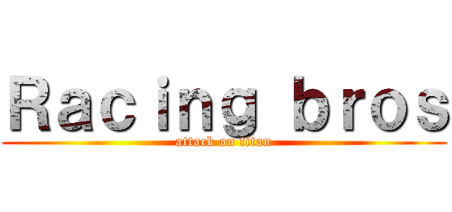 Ｒａｃｉｎｇ ｂｒｏｓ (attack on titan)