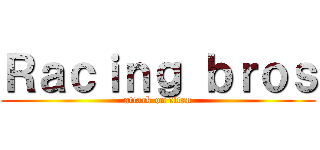 Ｒａｃｉｎｇ ｂｒｏｓ (attack on titan)